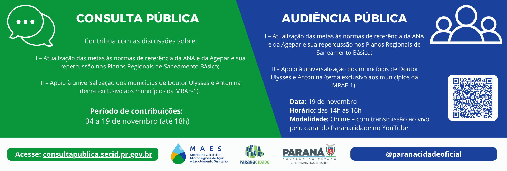 Consulta e audiência pública das Microrregiões de Água e Esgotamento Sanitário do Paraná. Consulta: 4 a 19 de novembro (até 18h). Audiência: 19 de novembro, das 14h às 16h, online pelo YouTube do Paranacidade. Temas: atualização das metas conforme normas da ANA e Agepar e apoio à universalização de Doutor Ulysses e Antonina (MRAE-1).